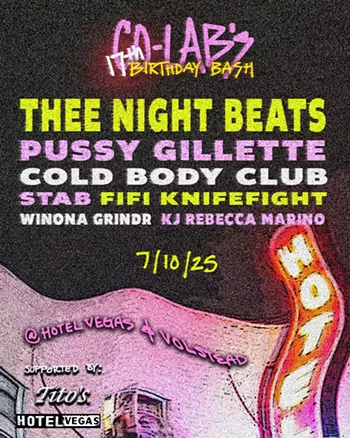 Image: Co-Lab Projects 17th anniversary w/ Thee Night Beats, Pussy Gillette, Cold Body Club [patio] (7:30); Stab, fifi knifefight [inside] (7:30); Winona Grindr [Volstead Lounge] (7:00)